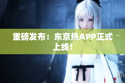 重磅发布：东京热APP正式上线！