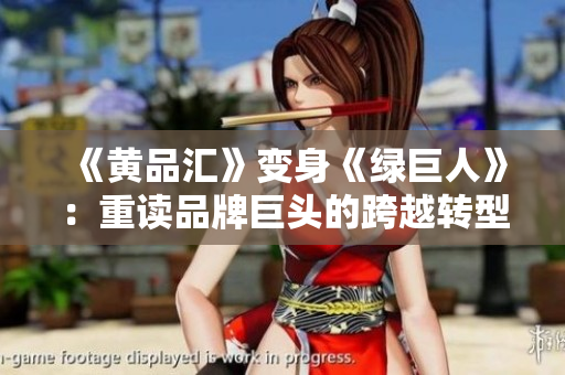 《黄品汇》变身《绿巨人》：重读品牌巨头的跨越转型