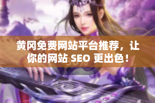 黄冈免费网站平台推荐，让你的网站 SEO 更出色！