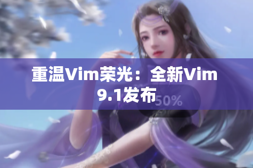 重温Vim荣光：全新Vim 9.1发布