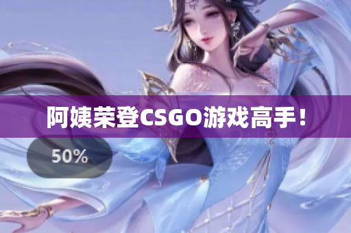 阿姨荣登CSGO游戏高手！