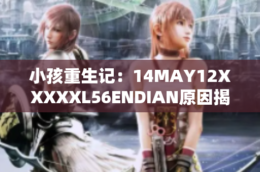 小孩重生记：14MAY12XXXXXL56ENDIAN原因揭秘
