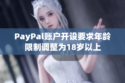 PayPal账户开设要求年龄限制调整为18岁以上