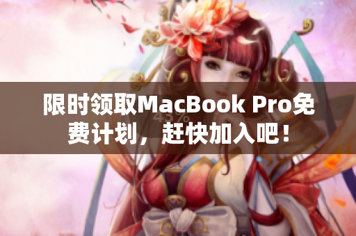 限时领取MacBook Pro免费计划，赶快加入吧！