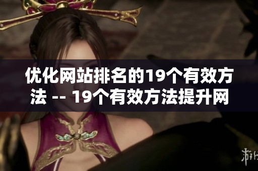 优化网站排名的19个有效方法 -- 19个有效方法提升网站排名