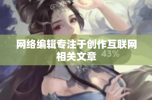 网络编辑专注于创作互联网相关文章