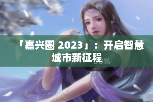 「嘉兴圈 2023」：开启智慧城市新征程