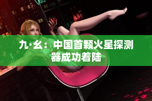 九·幺：中国首颗火星探测器成功着陆