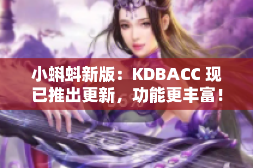 小蝌蚪新版：KDBACC 现已推出更新，功能更丰富！