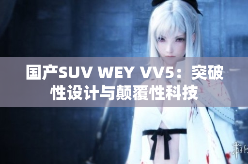 国产SUV WEY VV5：突破性设计与颠覆性科技