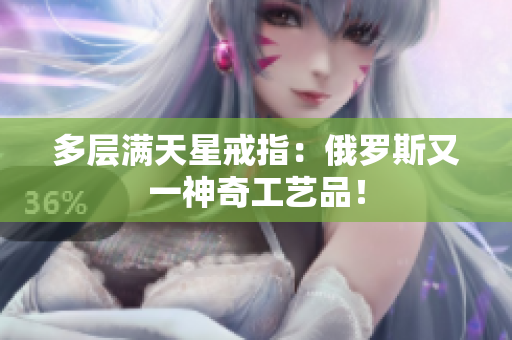 多层满天星戒指：俄罗斯又一神奇工艺品！