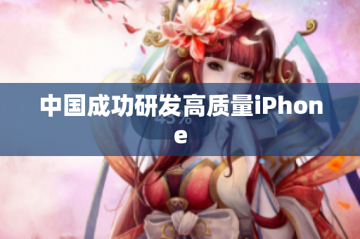 中国成功研发高质量iPhone