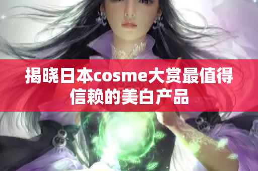揭晓日本cosme大赏最值得信赖的美白产品
