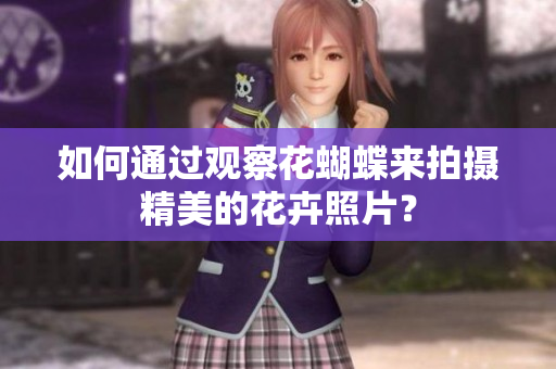 如何通过观察花蝴蝶来拍摄精美的花卉照片？