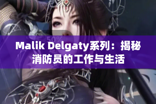 Malik Delgaty系列：揭秘消防员的工作与生活