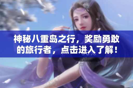 神秘八重岛之行，奖励勇敢的旅行者，点击进入了解！