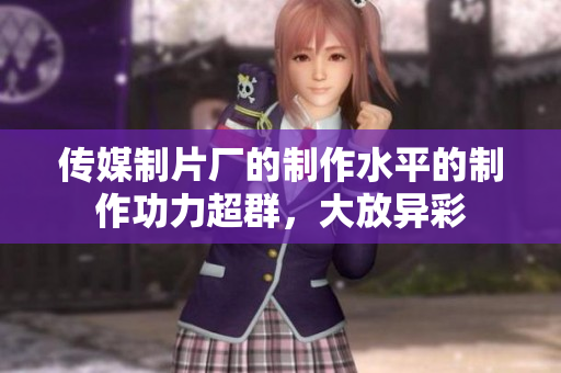 传媒制片厂的制作水平的制作功力超群，大放异彩