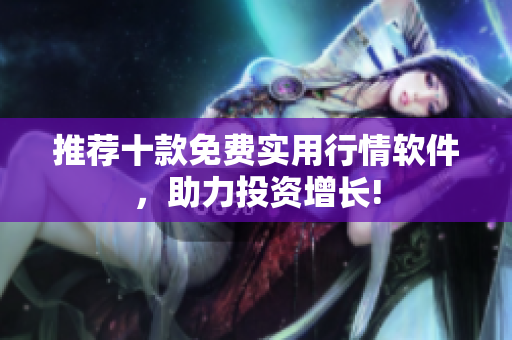 推荐十款免费实用行情软件，助力投资增长!