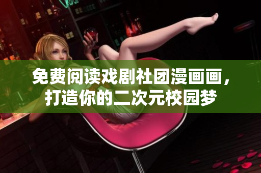 免费阅读戏剧社团漫画画，打造你的二次元校园梦