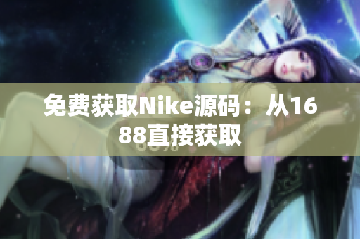 免费获取Nike源码：从1688直接获取