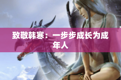 致敬韩寒：一步步成长为成年人