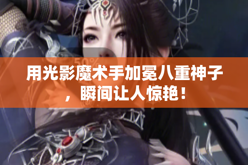 用光影魔术手加冕八重神子，瞬间让人惊艳！
