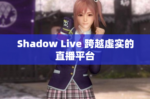 Shadow Live 跨越虚实的直播平台