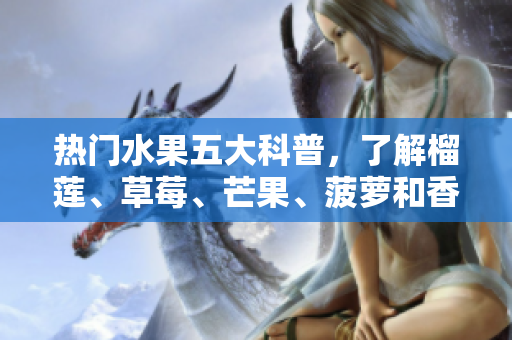 热门水果五大科普，了解榴莲、草莓、芒果、菠萝和香蕉的营养价值