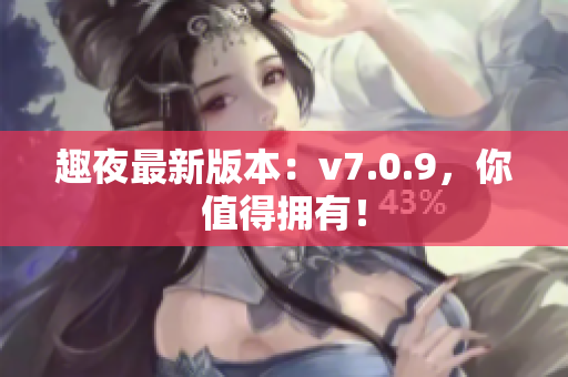 趣夜最新版本：v7.0.9，你值得拥有！