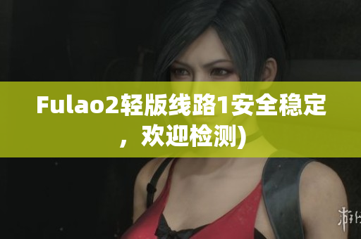 Fulao2轻版线路1安全稳定，欢迎检测)