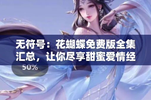 无符号：花蝴蝶免费版全集汇总，让你尽享甜蜜爱情经历