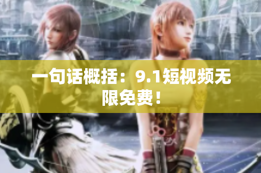 一句话概括：9.1短视频无限免费！