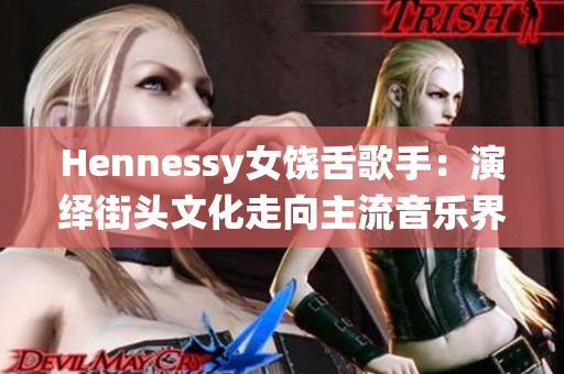 Hennessy女饶舌歌手：演绎街头文化走向主流音乐界