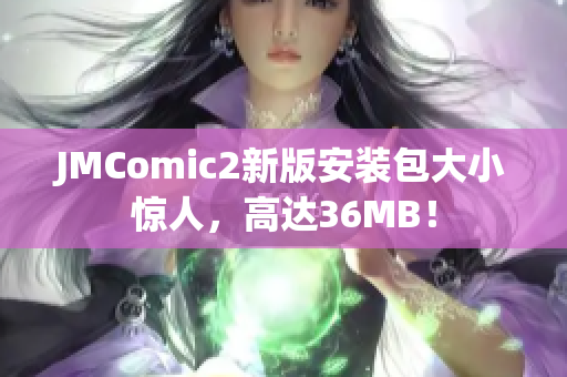 JMComic2新版安装包大小惊人，高达36MB！