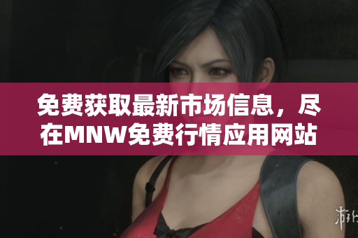 免费获取最新市场信息，尽在MNW免费行情应用网站