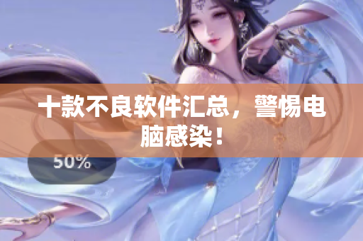 十款不良软件汇总，警惕电脑感染！