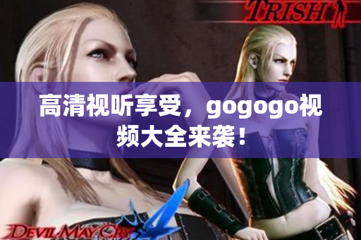 高清视听享受，gogogo视频大全来袭！