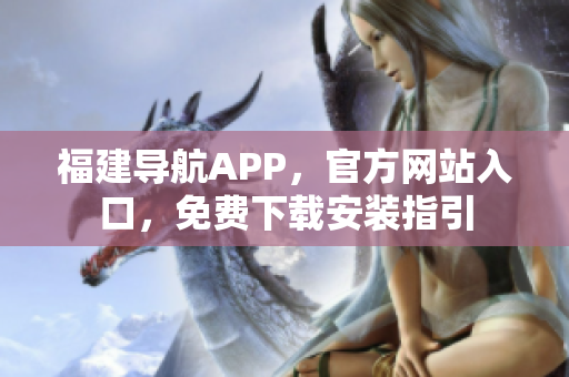 福建导航APP，官方网站入口，免费下载安装指引