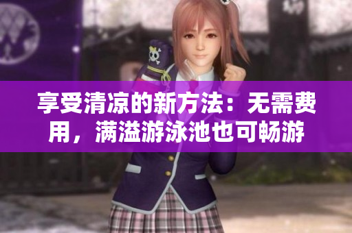 享受清凉的新方法：无需费用，满溢游泳池也可畅游