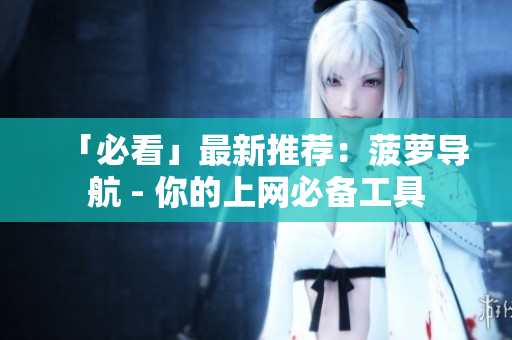 「必看」最新推荐：菠萝导航 - 你的上网必备工具