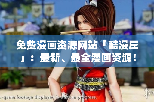 免费漫画资源网站「酷漫屋」：最新、最全漫画资源！