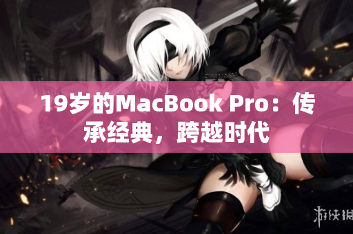 19岁的MacBook Pro：传承经典，跨越时代