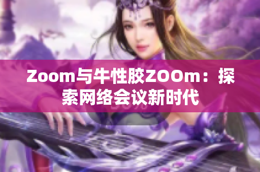 Zoom与牛性胶ZOOm：探索网络会议新时代