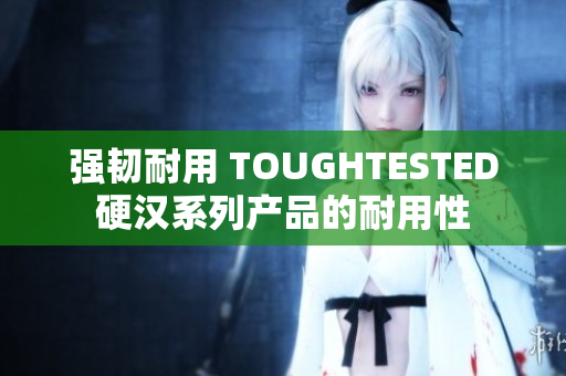 强韧耐用 TOUGHTESTED硬汉系列产品的耐用性