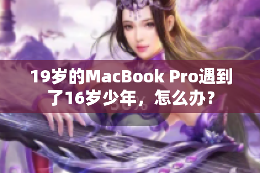 19岁的MacBook Pro遇到了16岁少年，怎么办？
