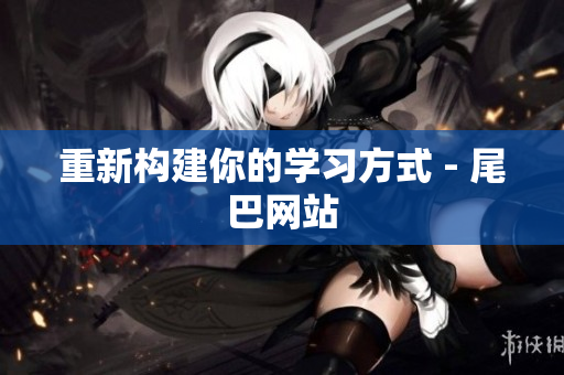 重新构建你的学习方式 - 尾巴网站