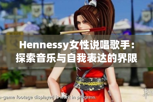 Hennessy女性说唱歌手：探索音乐与自我表达的界限
