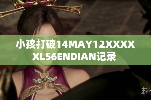 小孩打破14MAY12XXXXXL56ENDIAN记录 