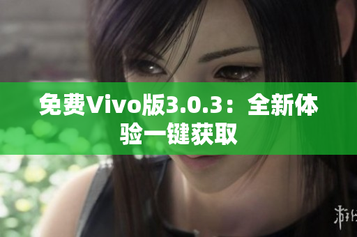 免费Vivo版3.0.3：全新体验一键获取