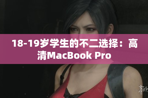18-19岁学生的不二选择：高清MacBook Pro